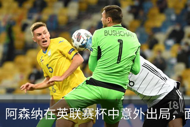 阿森纳在英联赛杯中意外出局，面对福利特伍德表现不尽如人意